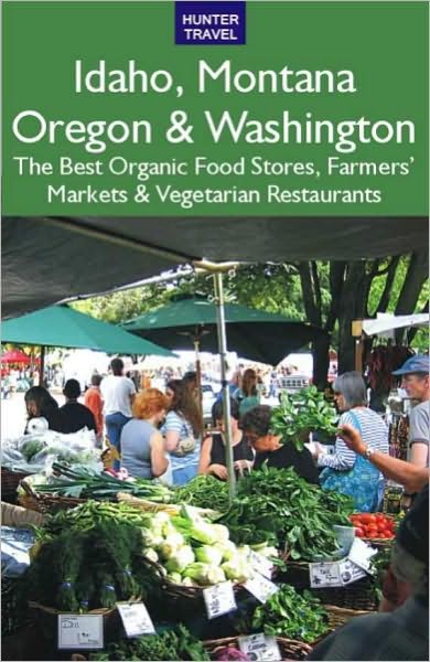 Idaho, Montana, Oregon & Washington: The Best Organic Food Stores, Farmers' Markets & Vegetarian Restaurants