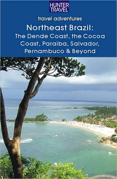 Northeastern Brazil : The Dende Coast, Chapada Diamantina, the Marau Peninsula, the Cocoa Coast, Penambuco & Beyond