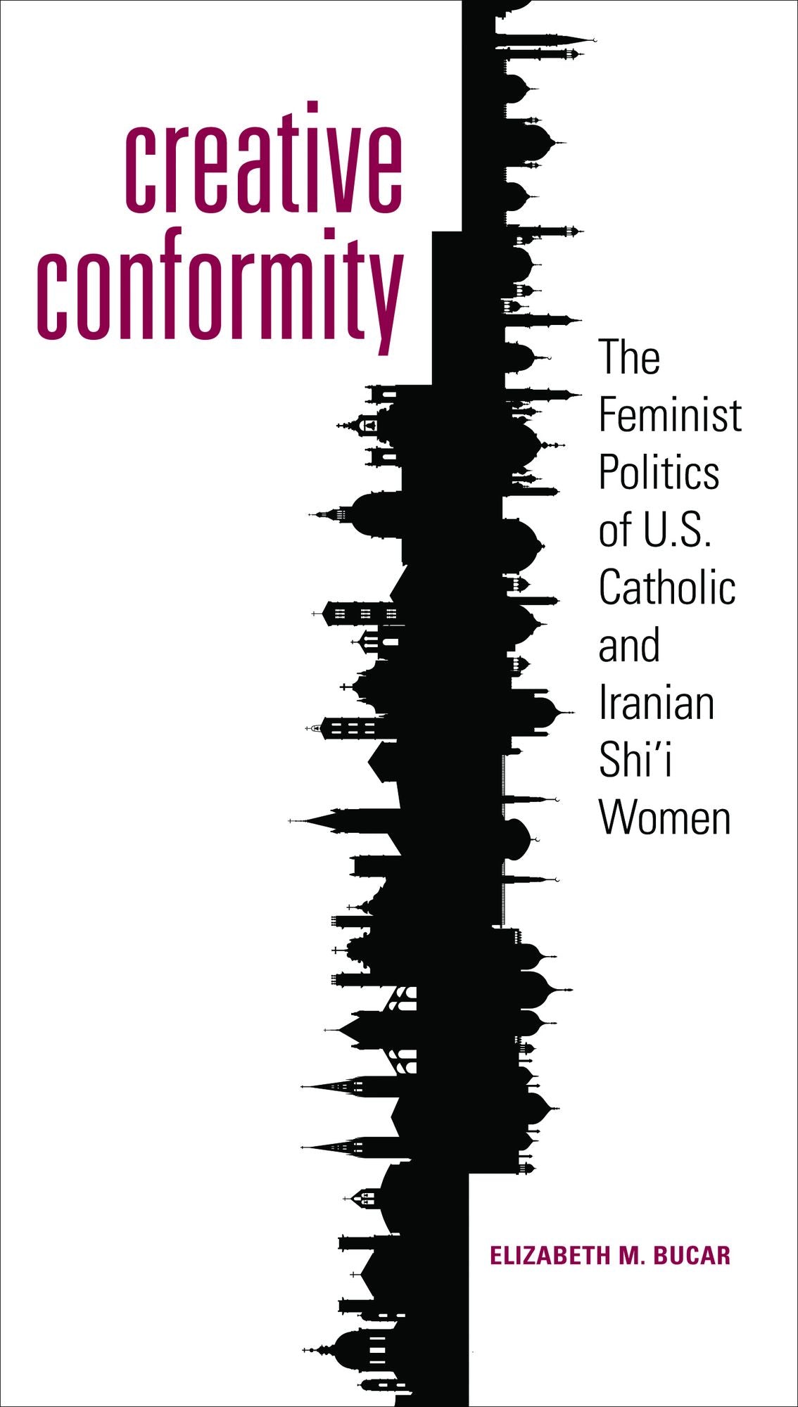 Creative Conformity: The Feminist Politics of U.S. Catholic and Iranian Shi'i Women