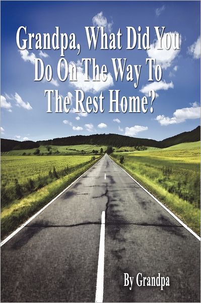Grandpa, What Did You Do On The Way To The Rest Home? - Book I