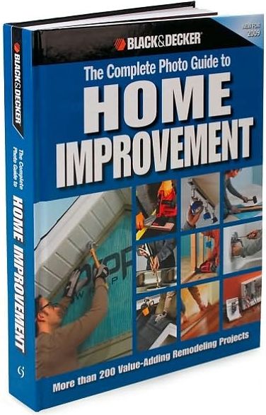 Black & Decker The Complete Photo Guide to Home Improvement: More Than 200 Value-adding Remodeling Projects