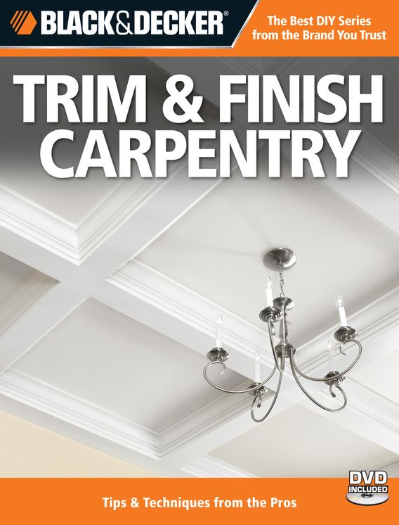 Black & Decker Trim & Finish Carpentry, 2nd Edition: Tips & Techniques from the Pros