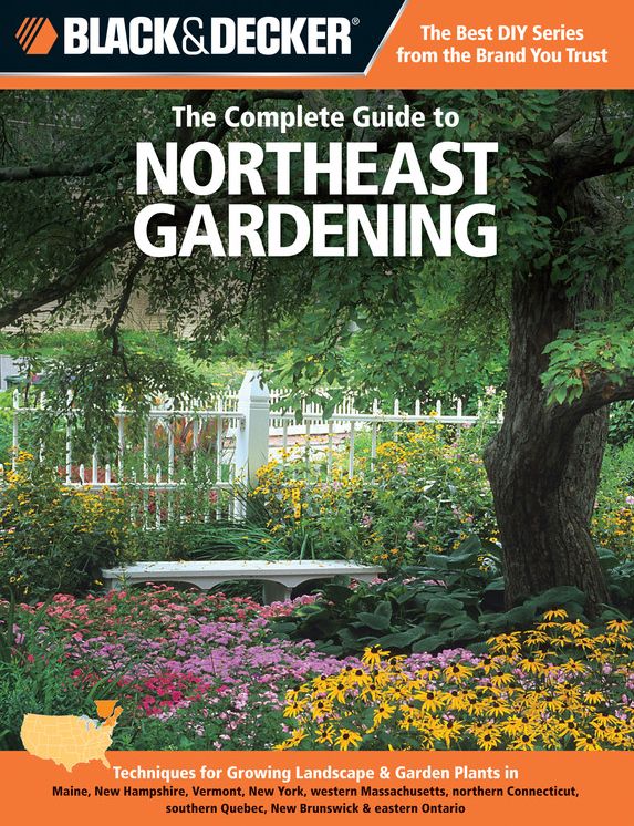 Black & Decker The Complete Guide to Northeast Gardening: Techniques for Growing Landscape & Garden Plants in Maine, New Hampshire, Vermont, New York, western Massachusetts, northern Connecticut, southern Quebec, New Brunswick & eastern Ontario