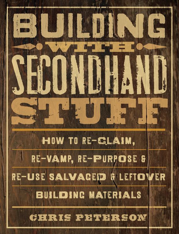Building with Secondhand Stuff: How to Re-Claim, Re-Vamp, Re-Purpose & Re-Use Salvaged & Leftover Building Materials