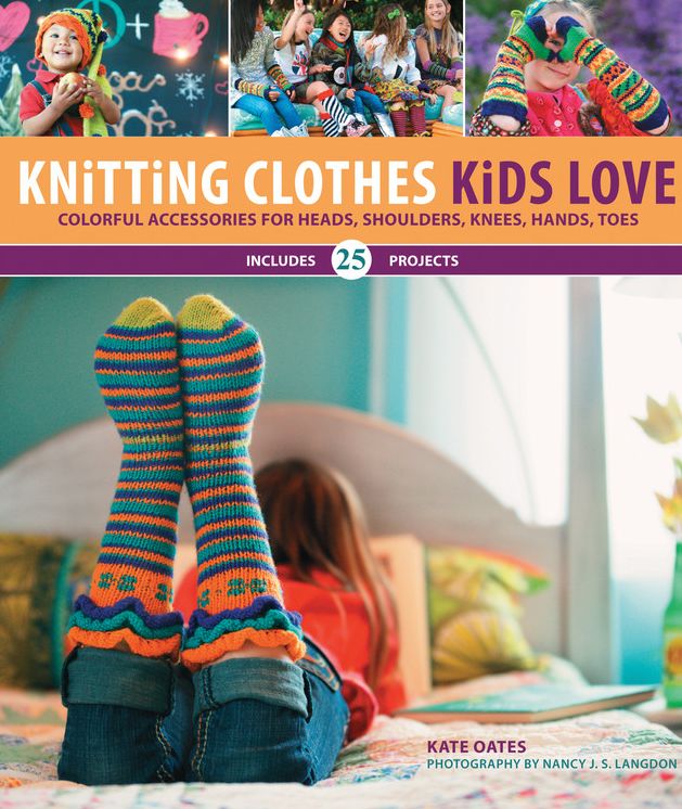 Knitting Clothes Kids Love: Colorful Accessories for Heads, Shoulders, Knees, Hands, Toes