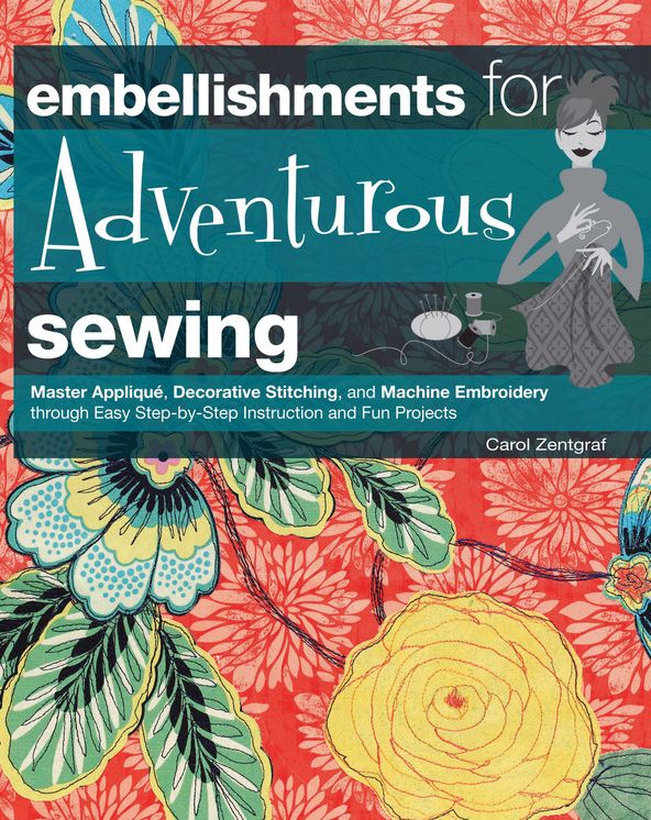 Embellishments for Adventurous Sewing: Master Applique, Decorative Stitching, and Machine Embroidery through Easy Step-by-step Instruction and Fun Projects