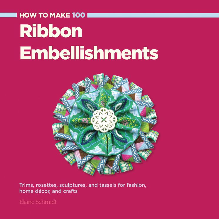 How to Make 100 Ribbon Embellishments: Trims, Rosettes, Sculptures, and Baubles for Fashion, Decor, and Crafts