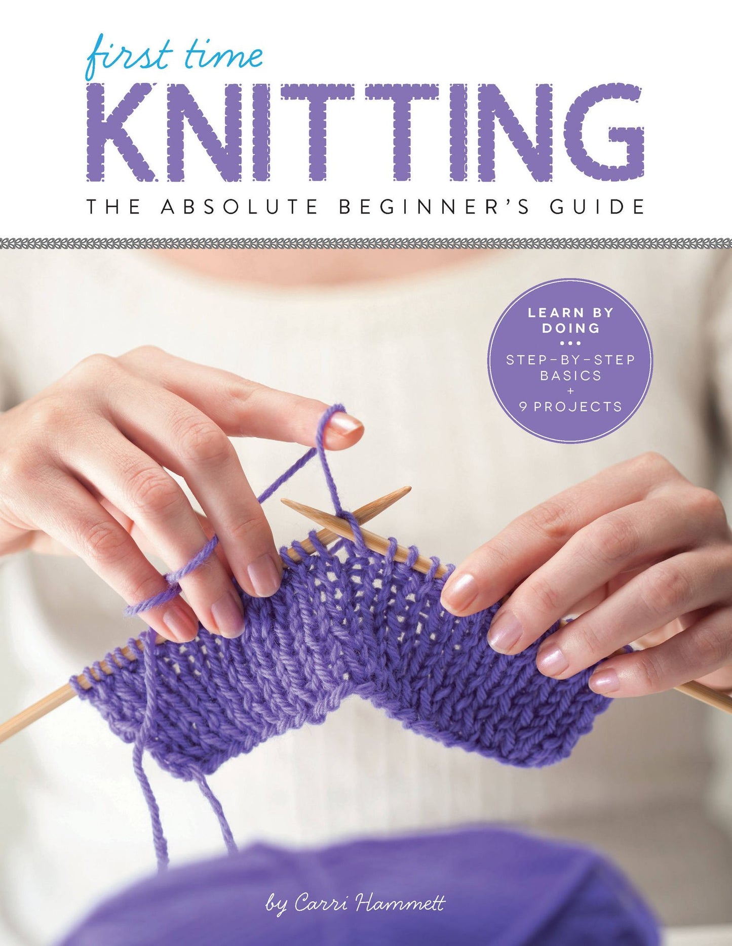The 1st Time Knitting: The Absolute Beginner's Guide: Learn By Doing - Step-by-Step Basics + 9 Projects