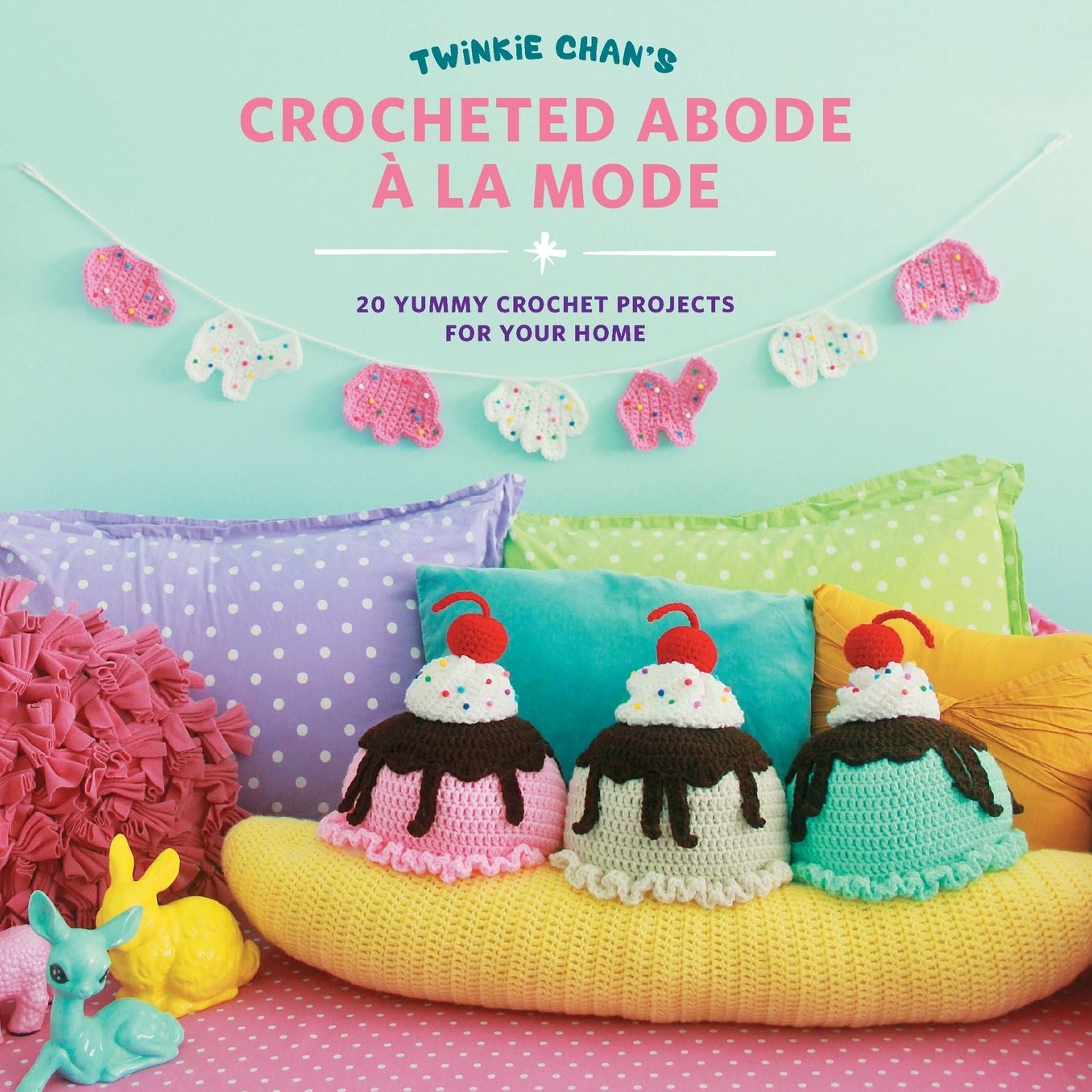 Twinkie Chan's Crocheted Abode a la Mode: 20 Yummy Crochet Projects for Your Home