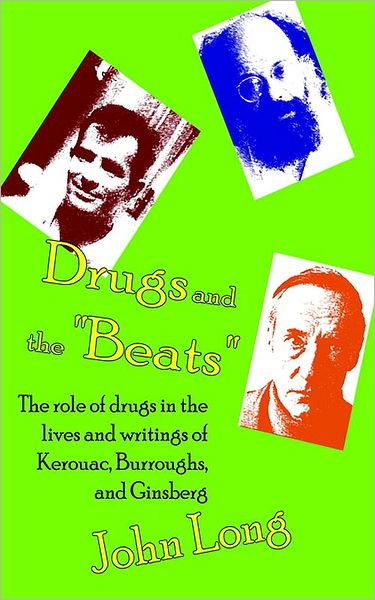 Drugs and the Beats: The Role of Drugs in the Lives and Writings of Kerouac, Burroughs and Ginsberg