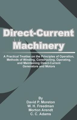 Direct-Current Machinery: A Practical Treatise on the Principles of Operation, Methods of Winding, Constructing, Operating, and Maintaining Direct-Current Generators and Motors