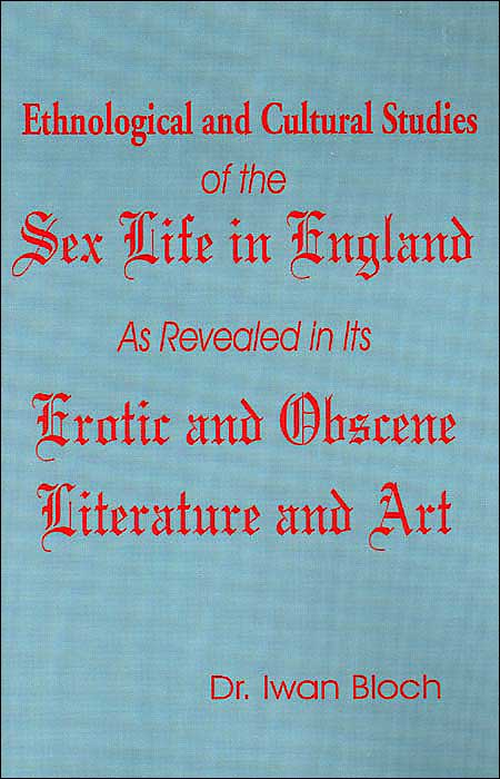 Ethnological And Cultural Studies Of The Sex Life In England As Revealed In Its Erotic And Obscene Literature And Art