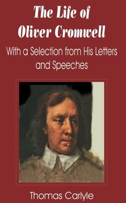 The Life of Oliver Cromwell: With A Selection From His Letters and Speeches