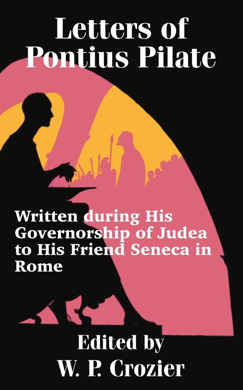 Letters of Pontius Pilate: Written during His Governorship of Judea to His Friend Seneca in Rome