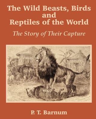 Wild Beasts, Birds and Reptiles of the World: The Story of Their Capture