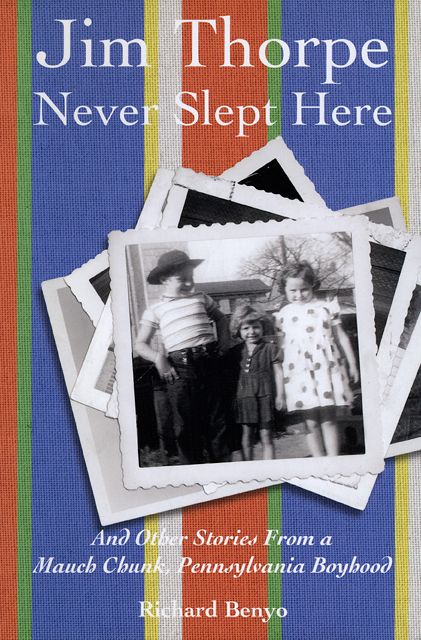 Jim Thorpe Never Slept Here: And Other Stories From a Mauch Chunk , Pennsylvania Boyhood