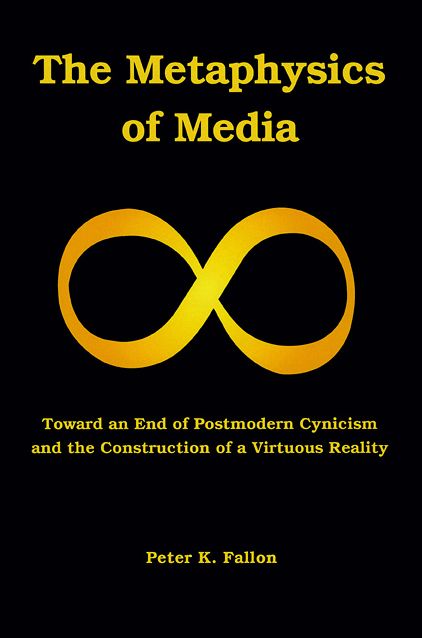 The Metaphysics of Media: Toward an End of Postmodern Cynicism and the Construction of a Virtuous Reality