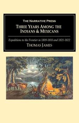 Three Years among the Indians and Mexicans: Expeditions to the Frontier in 1809-1810 and in 1821-1822