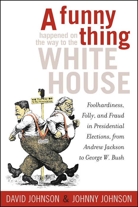 Funny Thing Happened on the Way to the White House: Foolhardiness, Folly, and Fraud in the Presidential Elections, from Andrew Jackson to George W. Bush