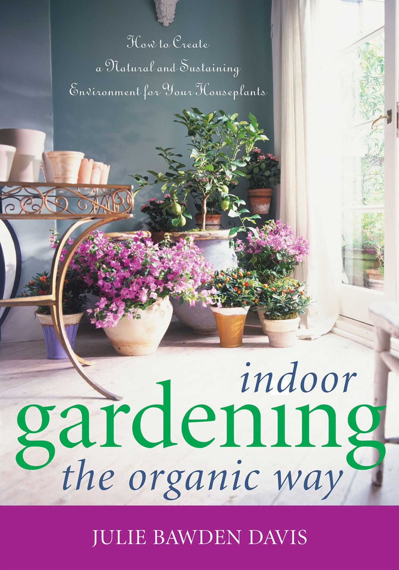 Indoor Gardening the Organic Way: How to Create a Natural & Sustaining Environment for Your Houseplants