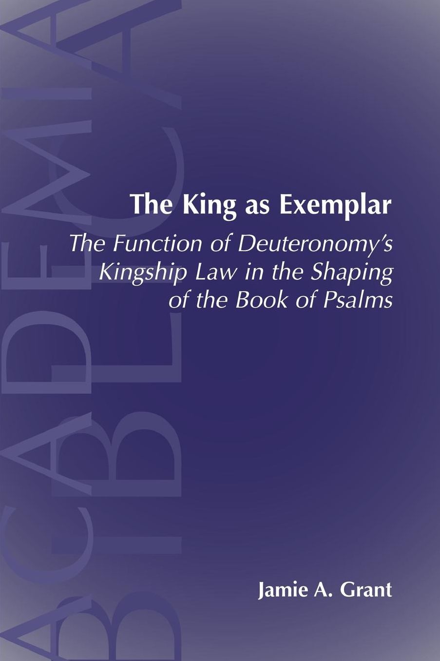 King as Exemplar: The Function of Deuteronomy's Kingship Law in the Shaping of the Book of Psalms