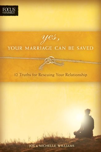 Yes, Your Marriage Can Be Saved: 12 Truths for Rescuing Your Relationship