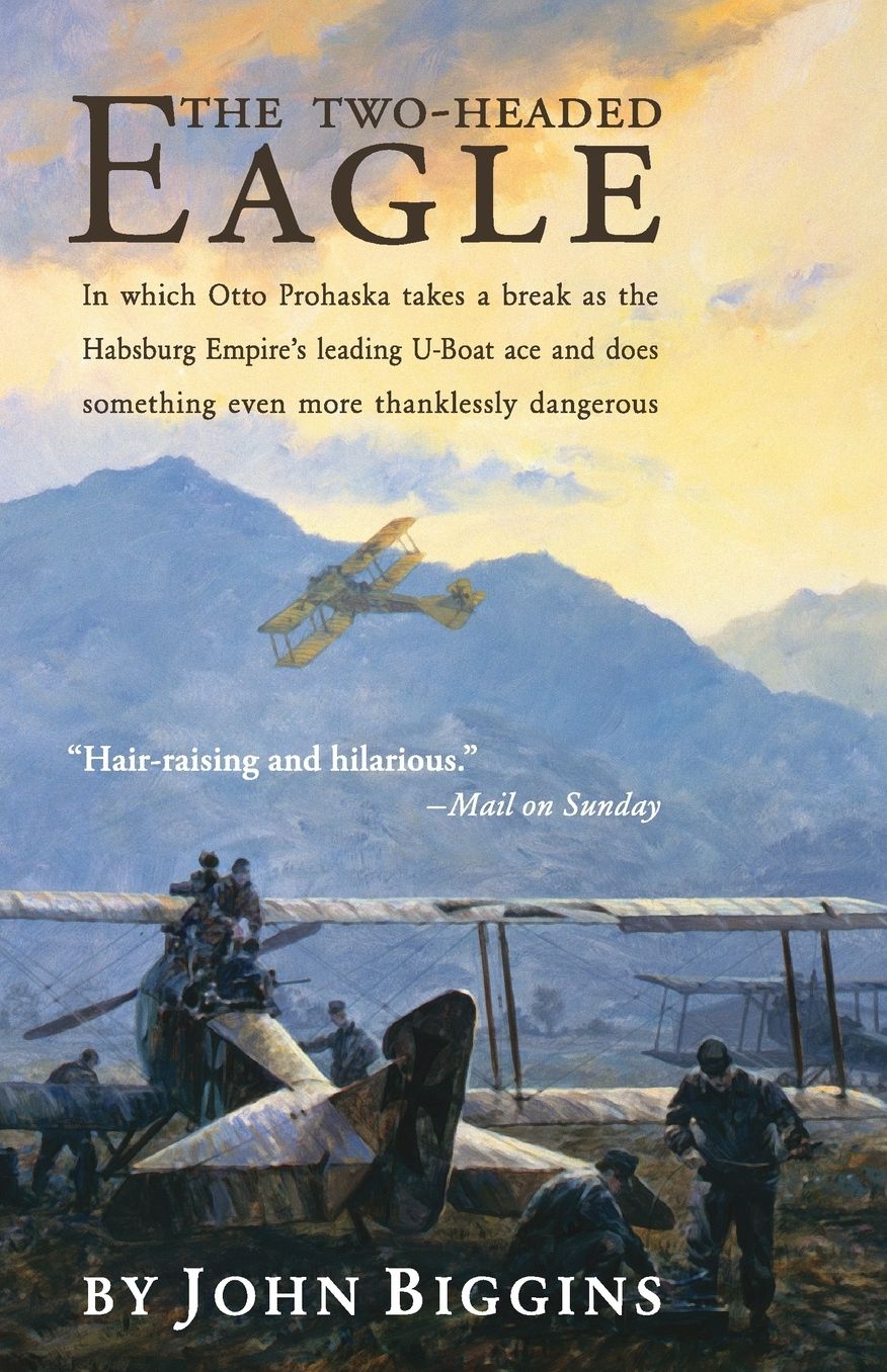 The Two-Headed Eagle: In Which Otto Prohaska Takes a Break as the Habsburg Empire's Leading U-boat Ace and Does Something Even More Thanklessly Dangerous