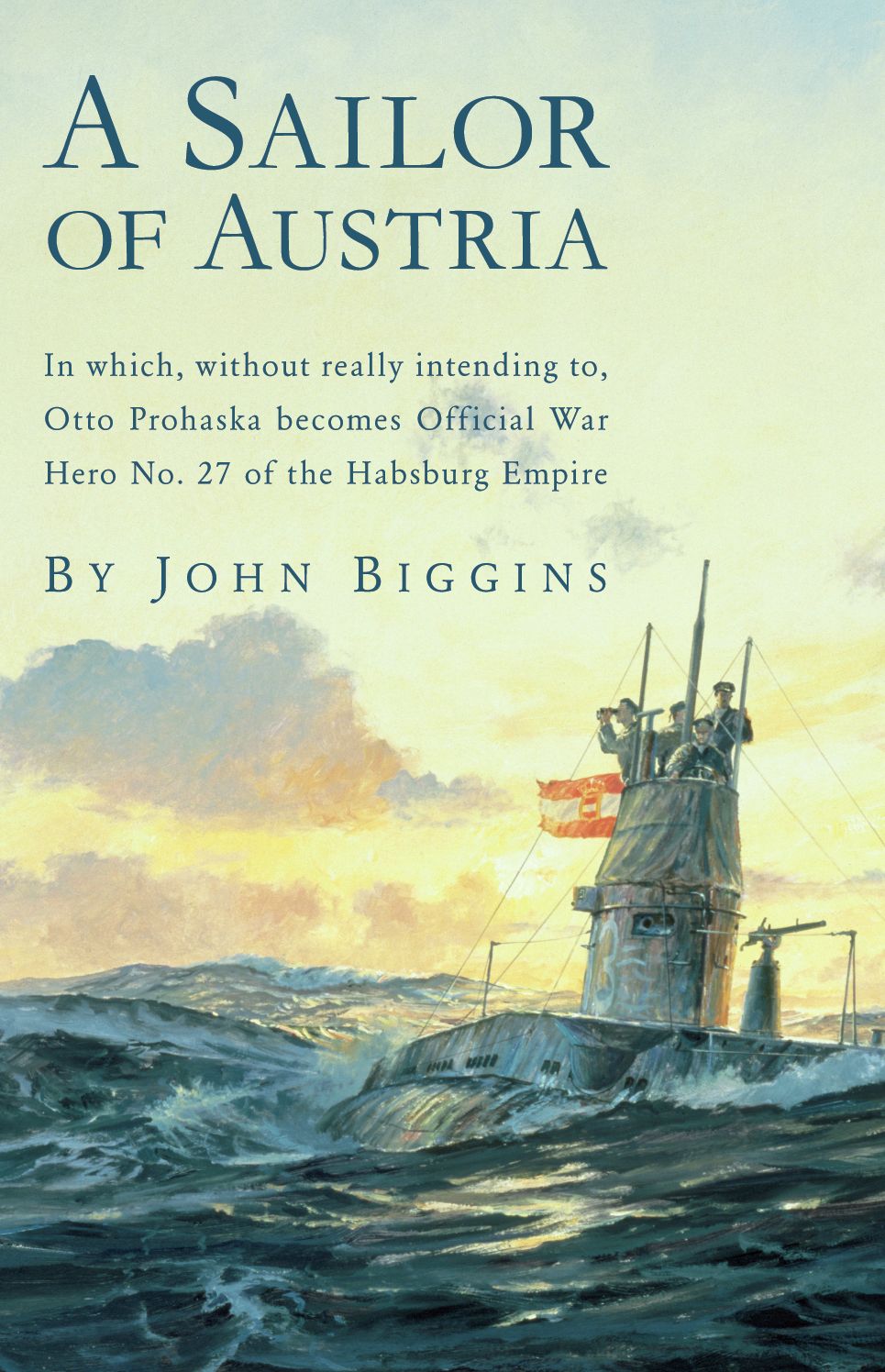 A Sailor of Austria: In Which, Without Really Intending to, Otto Prohaska Becomes Official War Hero No. 27 of the Habsburg Empire