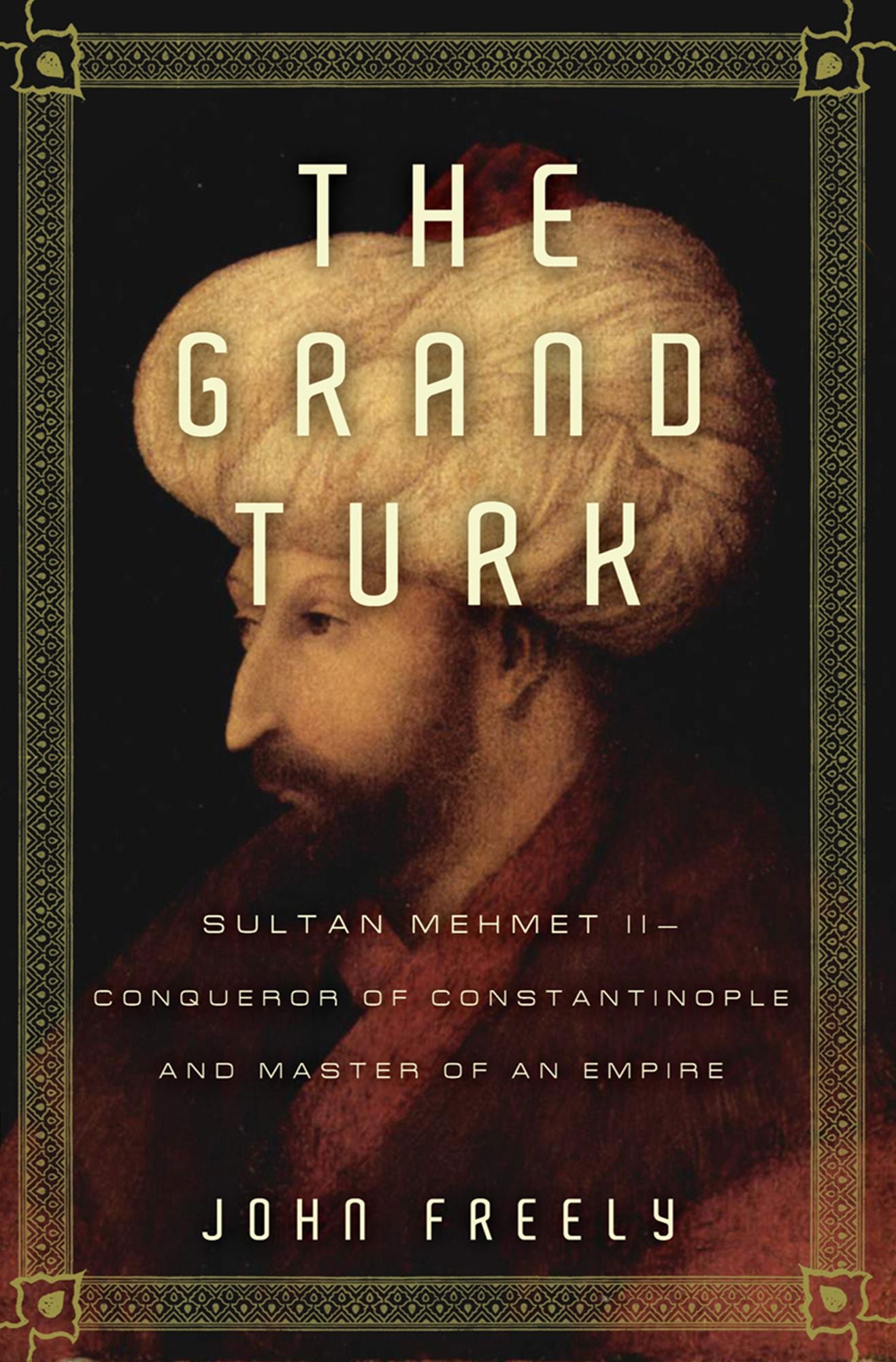 The Grand Turk: Sultan Mehmet II-Conqueror of Constantinople and Master of an Empire
