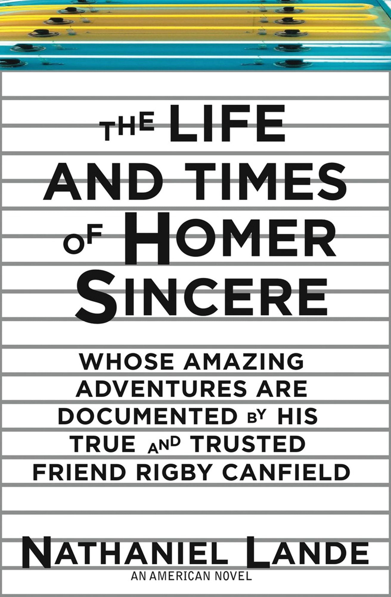 The Life and Times of Homer Sincere Whose Amazing Adventures areDocumented by Hi: An American Novel