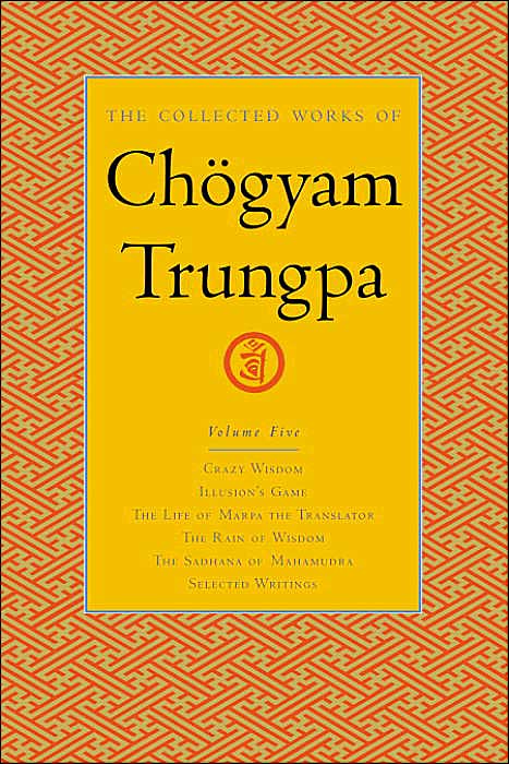 The Collected Works of Chogyam Trungpa: Crazy Wisdom; Illusion's Game; The Life of Marpa the Translator; The Rain of Wisdom; The Sadhana of Mahamudra; Selected Writings