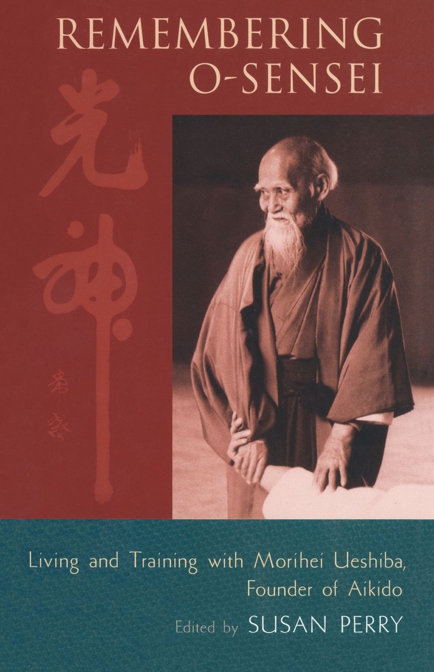 Remembering O-Sensei: Living and Training with Morihei Ueshiba, Founder of Aikido