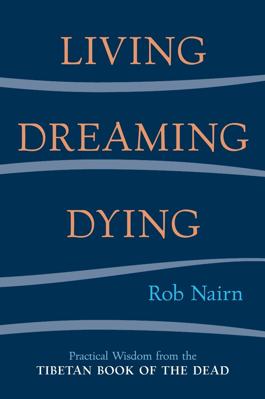 Living, Dreaming, Dying: Wisdom for Everyday Life from the Tibetan Book of the Dead