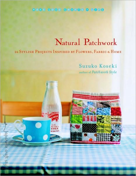 Natural Patchwork: 26 Stylish Projects Inspired by Flowers, Fabric, and Home