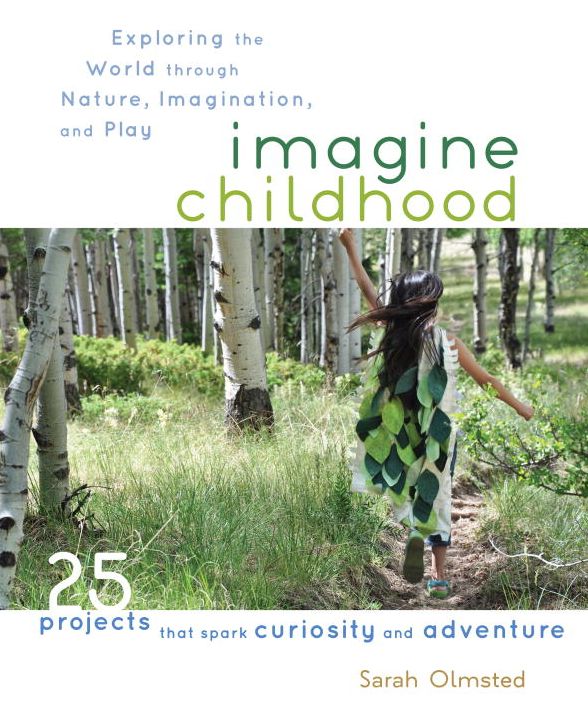 Imagine Childhood: Exploring the World through Nature, Imagination, and Play - 25 Projects that spark curiosity and adventure