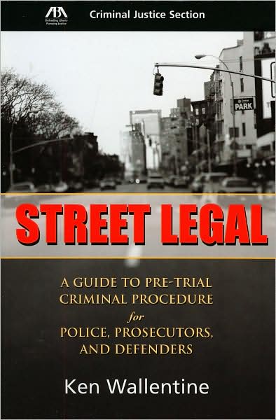Street Legal: A Guide to Pre-Trial Criminal Procedure for Police, Prosecutors, and Defenders