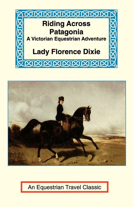 Riding Across Patagonia: A Victorian Equestrian Adventure(Equestrian Travel Classic Series)