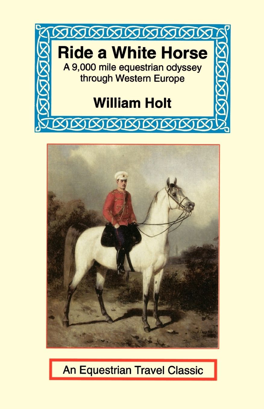 Ride a White Horse: An Epic 9,000 Mile Ride through Europe
