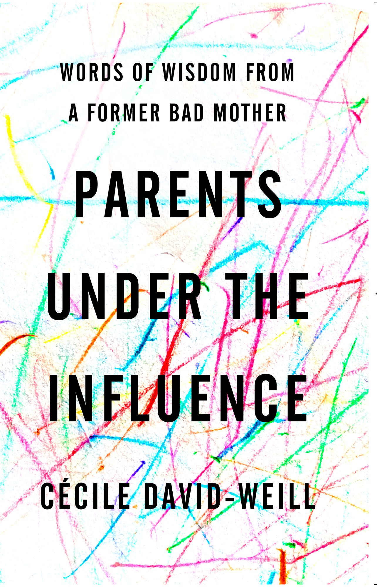 Parents Under the Influence : Words of Wisdom from a Former Bad Mother