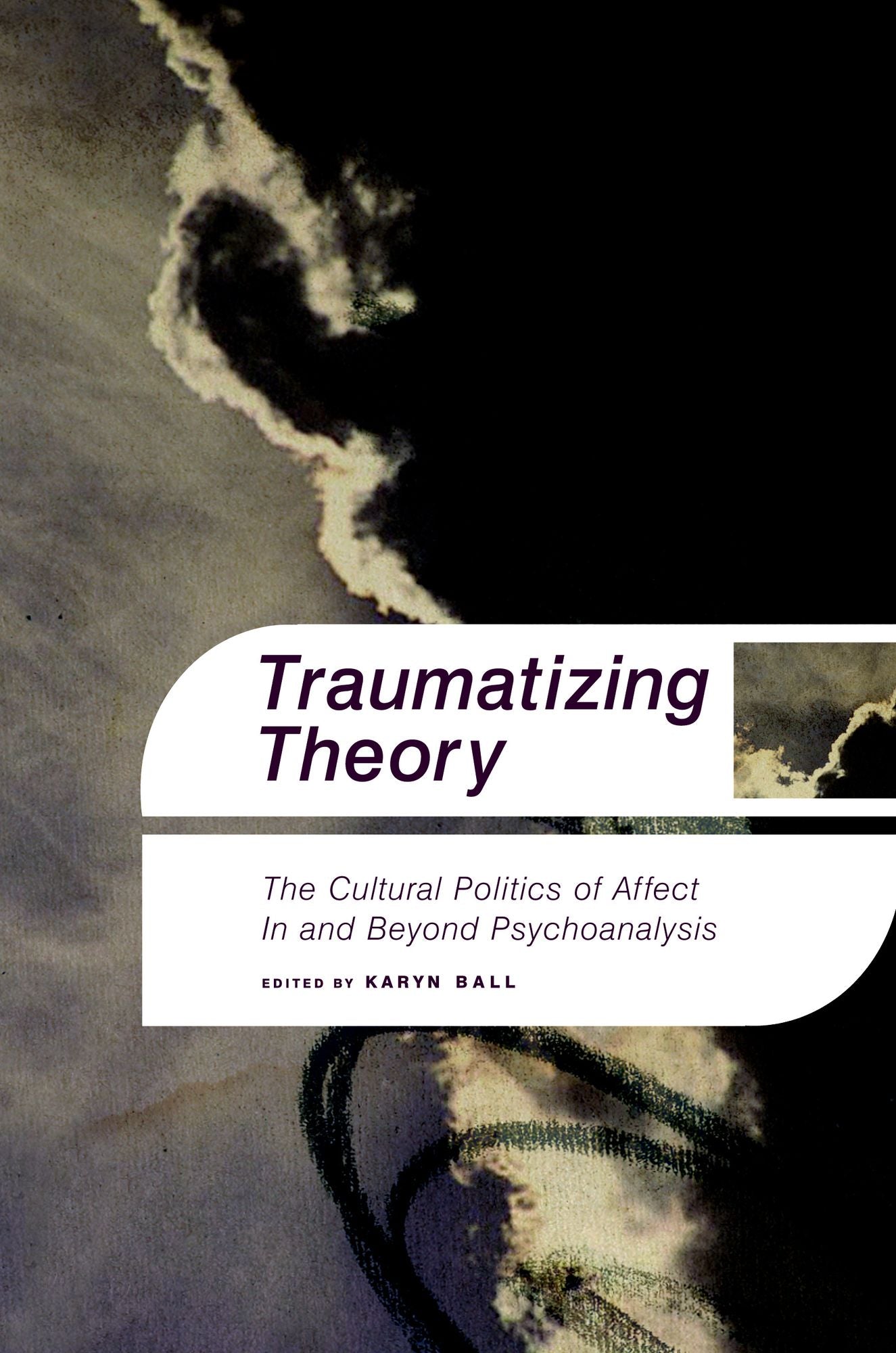 Traumatizing Theory: The Cultural Politics of Affect in and Beyond Psychoanalysis