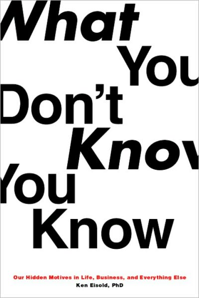 What You Don't Know You Know: Our Hidden Motives in Life, Business, and Everything Else