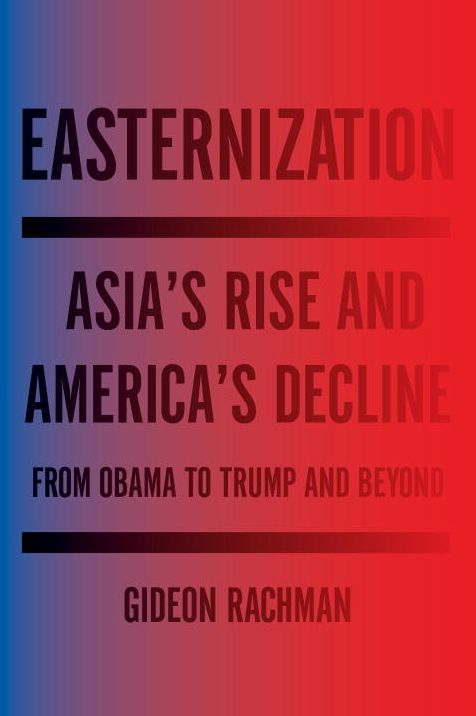 Easternization: Asia's Rise and America's Decline From Obama to Trump and Beyond