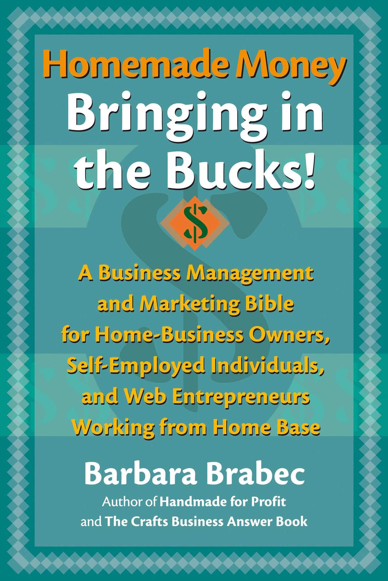 Homemade Money, Bringing in the Bucks!: A Business Management and Marketing Bible for Home-Business Owners, Self-Employed Individuals, and Web Entrepreneurs Working From Home Base