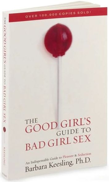 The Good Girl's Guide to Bad Girl Sex: An Indispensible Guide to Pleasure & Seduction