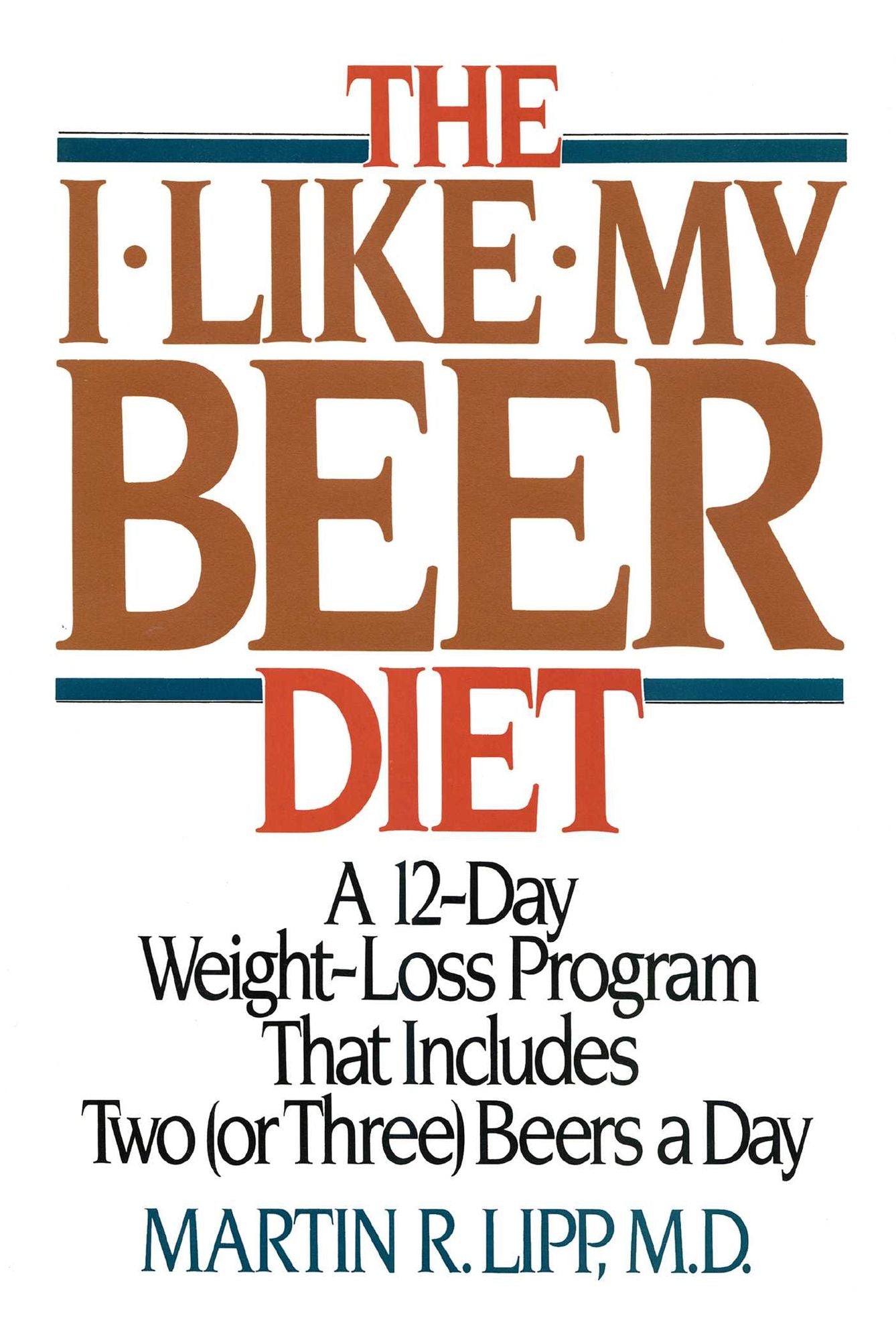 The I-Like-My-Beer Diet: A 12-Day Weight-Loss Program That Includes Two (or Three) Beers a Day