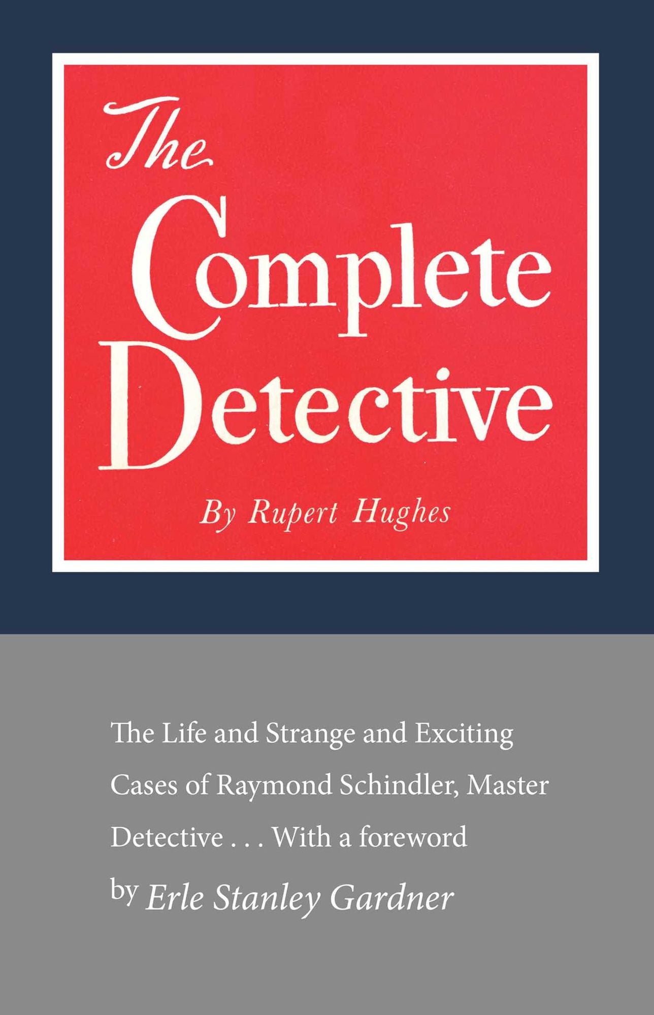 The Complete Detective: The Life and Strange and Exciting Cases of Raymond Schindler, Master Detective