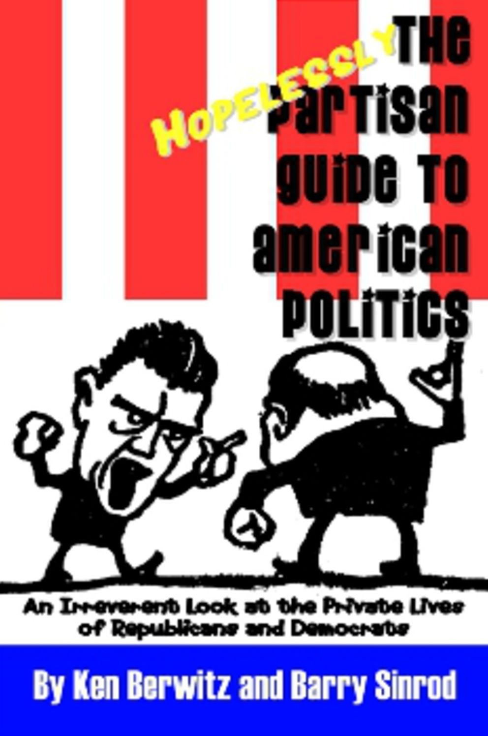 The Hopelessly Partisan Guide to American Politics: An Irreverent Look at the Private Lives of Republicans and Democrats