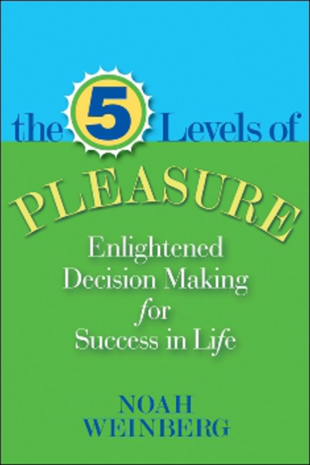 Five Levels of Pleasure: Enlightened Decision-Making for Success in Life