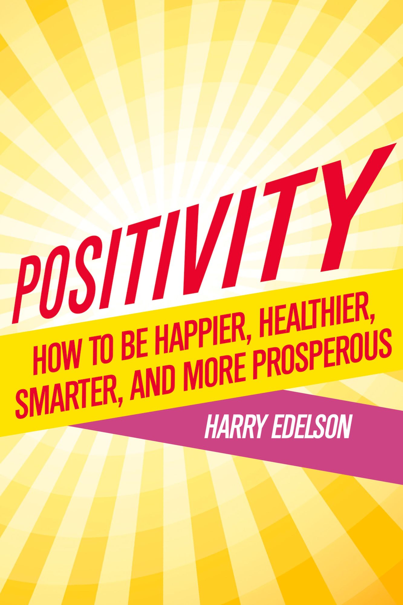 Positivity: How to be Happier, Healthier, Smarter, and More Prosperous