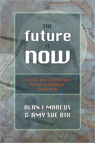 Future Is Now, The: Science And Technology Policy in America Since 1950